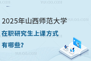 2025年山西师范大学在职研究生上课方式有哪些？