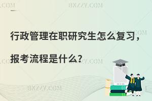 行政管理在职研究生怎么复习，报考流程是什么？