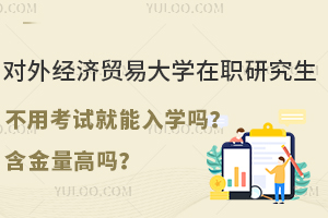 对外经济贸易大学在职研究生不用考试就能入学吗？含金量高吗？