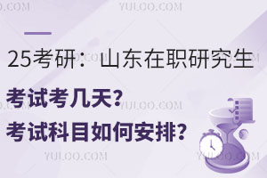 25考研：山东在职研究生考试考几天？考试科目如何安排？