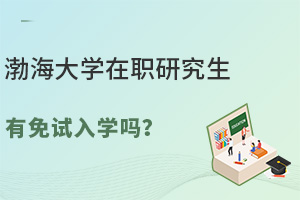 渤海大学在职研究生有免试入学吗？附招生专业一览表