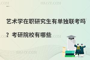 艺术学在职研究生有单独联考吗？考研院校有哪些