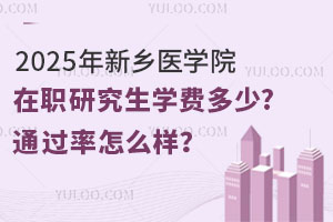 2025年新乡医学院在职研究生学费多少?通过率怎么样？