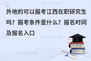 外地的可以报考江西在职研究生吗？报考条件是什么？报名时间及报名入口