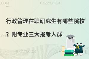 行政管理在职研究生有哪些院校？附专业三大报考人群
