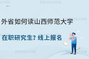 外省如何读山西师范大学在职研究生？线上报名、上课