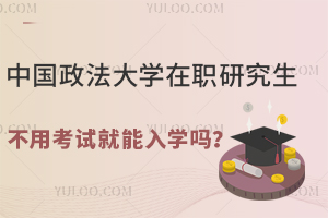 中国政法大学在职研究生不用考试就能入学吗？法学领域必读！