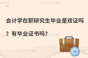 会计学在职研究生毕业是双证吗？有毕业证书吗？