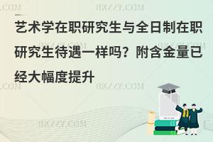 艺术学在职研究生与全日制在职研究生待遇一样吗？附含金量已经大幅度提升