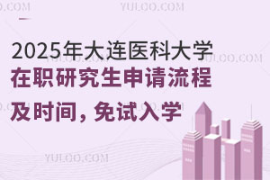 2025年大连医科大学在职研究生申请流程及时间，免试入学