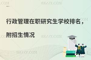 行政管理在职研究生学校排名，附招生情况
