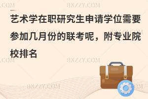 艺术学在职研究生申请学位需要参加几月份的联考呢，附专业院校排名