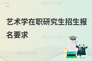 艺术学在职研究生招生报名要求