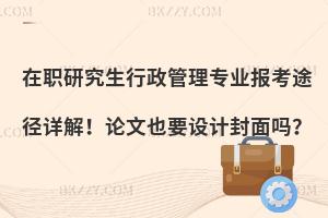 在职研究生行政管理专业报考途径详解！论文也要设计封面吗？