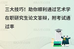 三大技巧！助你顺利通过艺术学在职研究生论文答辩，附考试通过率