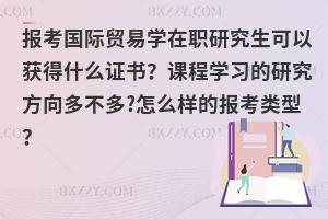 报考国际贸易学在职研究生可以获得什么证书？课程学习的研究方向多不多?怎么样的报考类型？