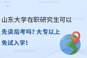 山东大学在职研究生可以先读后考吗？大专以上免试入学！
