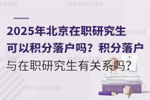 2025年北京在职研究生可以积分落户吗？北京积分落户与在职研究生有关系吗？