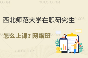 西北师范大学在职研究生怎么上课？网络班，不受限制