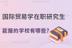 国际贸易学在职研究生能报的学校有哪些？25年免试入学攻略