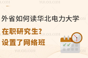 外省如何读华北电力大学在职研究生？设置了网络班