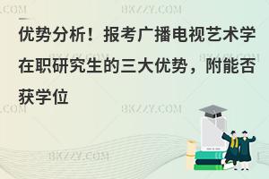 优势分析！报考广播电视艺术学在职研究生的三大优势，附能否获学位