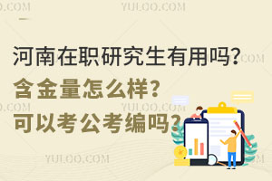 河南在职研究生有用吗？含金量怎么样？可以考公考编吗？