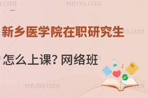 新乡医学院在职研究生怎么上课？25年开设网络班