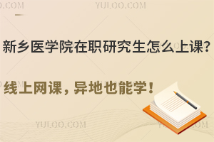 新乡医学院在职研究生怎么上课？线上网课，异地也能学！