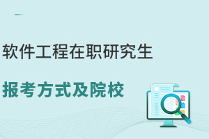 软件工程在职研究生报考方式及院校，相关从业者提升的有效途径！