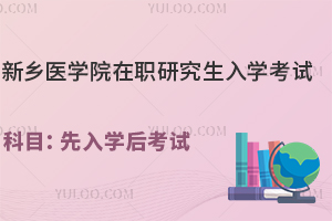 新乡医学院在职研究生入学考试科目：先入学后考试