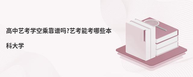 高中藝考學空乘靠譜嗎?藝考能考哪些本科大學