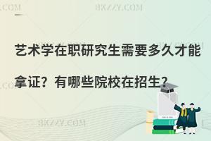 艺术学在职研究生需要多久才能拿证？有哪些院校在招生？