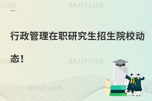 行政管理在职研究生招生院校动态！