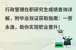 行政管理在职研究生成绩查询详解，附毕业双证获取指南：一劳永逸，助你实现职业晋升！