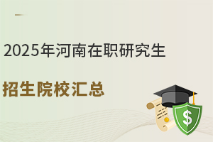 2025年河南在职研究生招生院校汇总，附报考指南