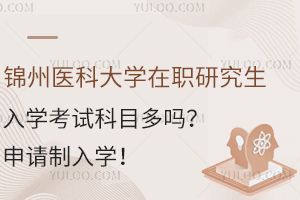 锦州医科大学在职研究生入学考试科目多吗？申请制入学，不参加考试！