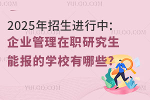 2025年招生进行中：企业管理在职研究生能报的学校有哪些?