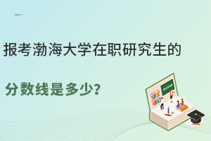 报考渤海大学在职研究生的分数线是多少？分数线是0！