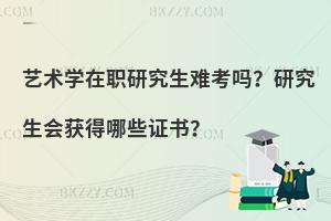 艺术学在职研究生难考吗？研究生会获得哪些证书？