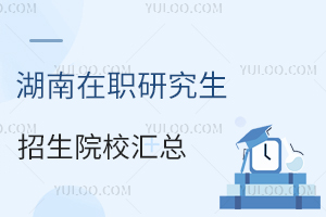 2025年开始招生！湖南在职研究生招生院校汇总