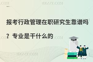 报考行政管理在职研究生靠谱吗？专业是干什么的