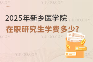考研关注：2025年新乡医学院在职研究生学费多少?