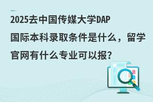 2025中国传媒大学DAP国际本科录取条件是什么，留学官网有什么专业可以报？