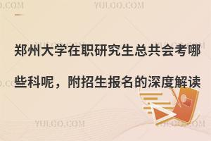 郑州大学在职研究生会考哪些科呢，附招生报名的深度解读
