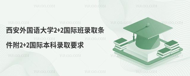 西安外国语大学2+2国际班录取条件附2+2国际本科录取要求