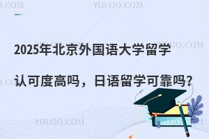 2025年北京外国语大学留学认可度高吗，日语留学可靠吗？