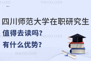 四川师范大学在职研究生值得去读吗？有什么优势？