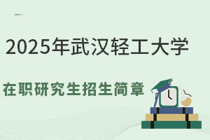 2025年武汉轻工大学在职研究生招生简章，想了解的信息都在这里