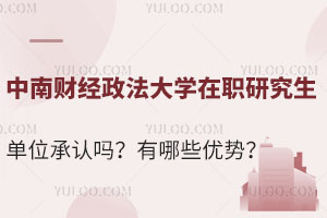 中南财经政法大学在职研究生单位承认吗？有哪些优势？